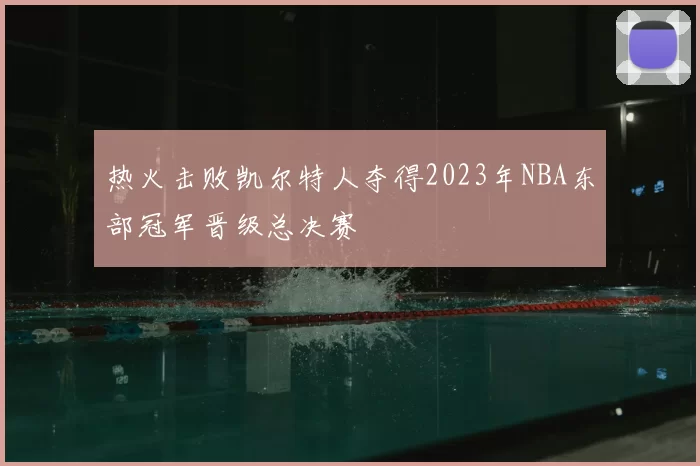 热火击败凯尔特人夺得2023年NBA东部冠军晋级总决赛