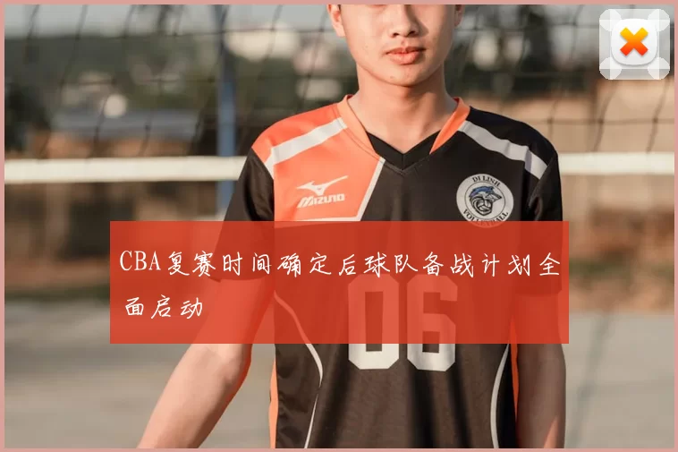 CBA复赛时间确定后球队备战计划全面启动