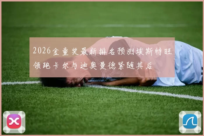 2026金童奖最新排名预测埃斯特旺领跑卡尔与迪奥曼德紧随其后