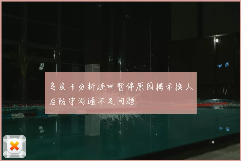 乌度卡分析连叫暂停原因揭示换人后防守沟通不足问题