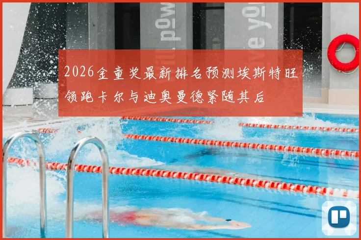 2026金童奖最新排名预测埃斯特旺领跑卡尔与迪奥曼德紧随其后