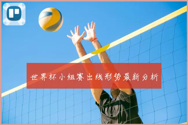 世界杯小组赛出线形势最新分析
