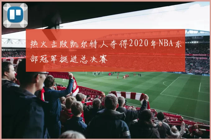 热火击败凯尔特人夺得2020年NBA东部冠军挺进总决赛