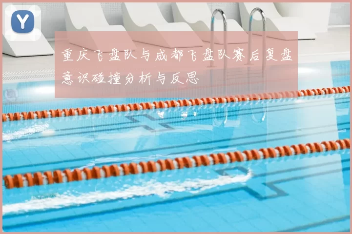 重庆飞盘队与成都飞盘队赛后复盘意识碰撞分析与反思