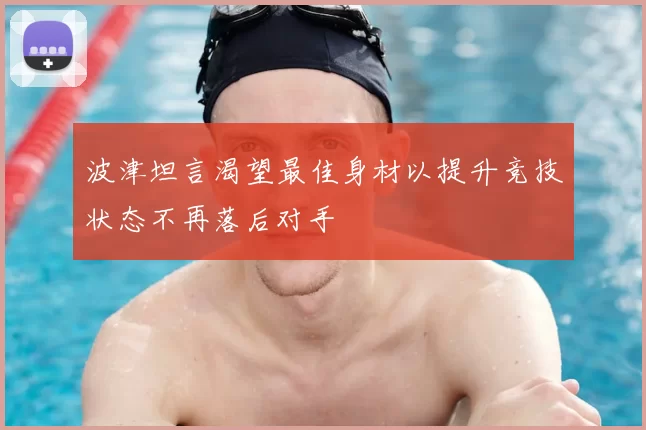 波津坦言渴望最佳身材以提升竞技状态不再落后对手