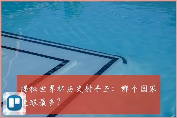 揭秘世界杯历史射手王:哪个国家进球最多?