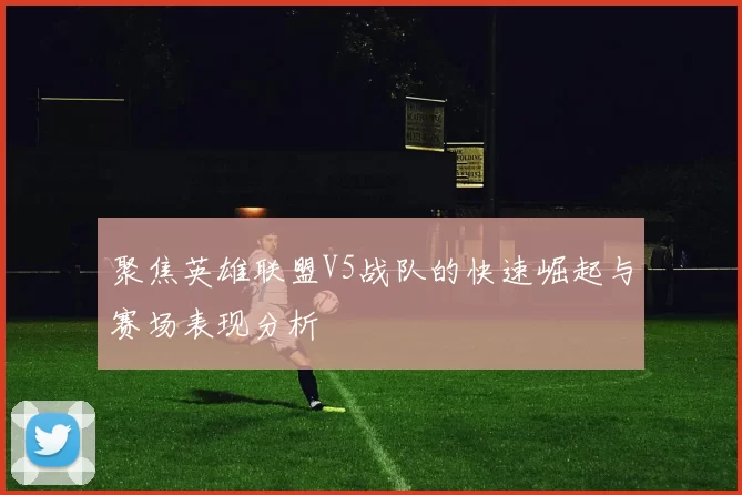 聚焦英雄联盟V5战队的快速崛起与赛场表现分析
