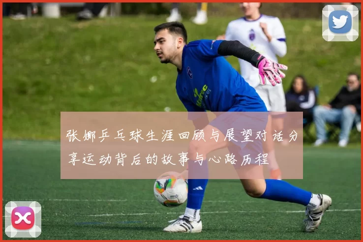 张娜乒乓球生涯回顾与展望对话分享运动背后的故事与心路历程