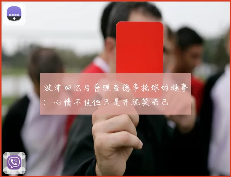 波津回忆与普理查德争抢球的趣事：心情不佳但只是开玩笑而已