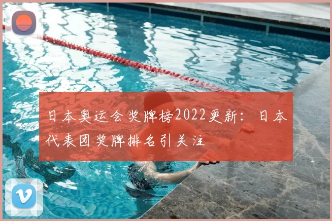 日本奥运会奖牌榜2022更新:日本代表团奖牌排名引关注