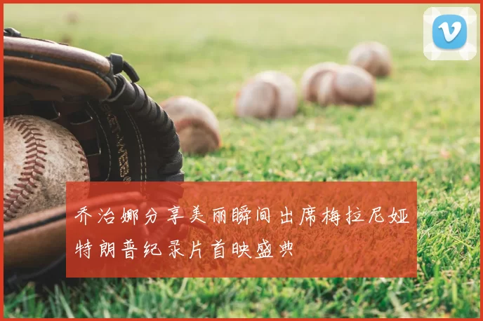 乔治娜分享美丽瞬间出席梅拉尼娅特朗普纪录片首映盛典