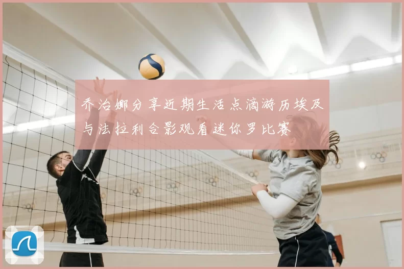 乔治娜分享近期生活点滴游历埃及与法拉利合影观看迷你罗比赛