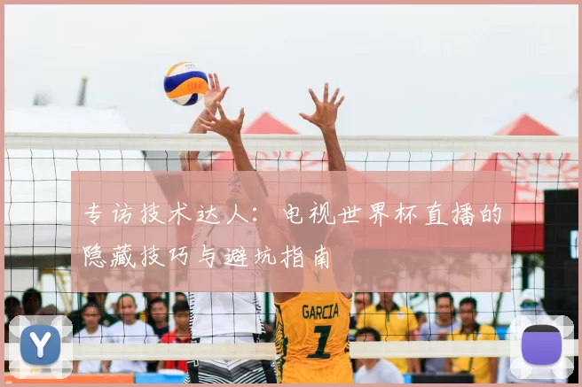 专访技术达人:电视世界杯直播的隐藏技巧与避坑指南