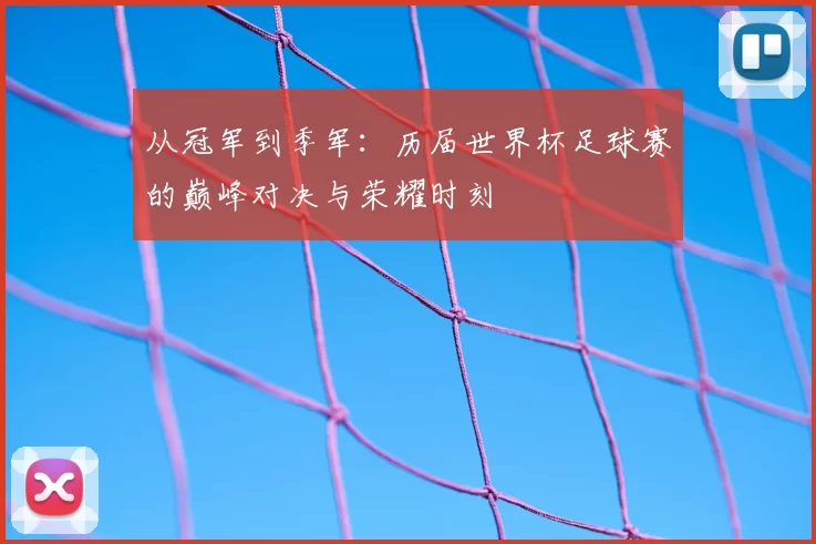 从冠军到季军:历届世界杯足球赛的巅峰对决与荣耀时刻