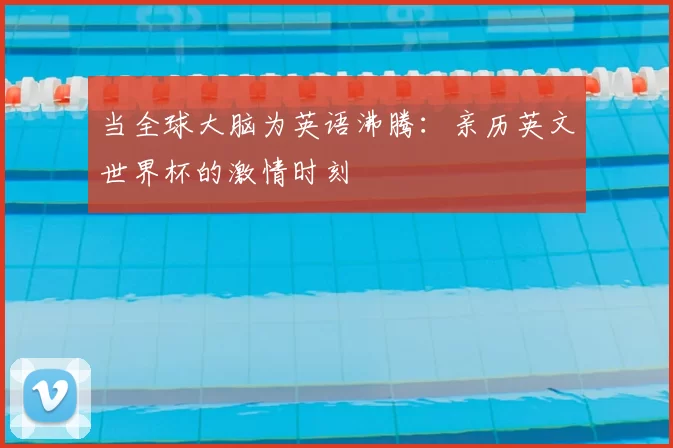 当全球大脑为英语沸腾：亲历英文世界杯的激情时刻