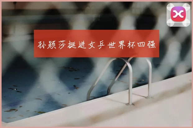 孙颖莎挺进女乒世界杯四强