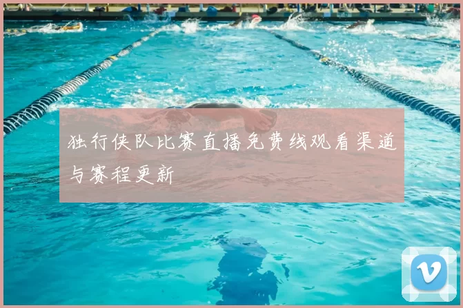 独行侠队比赛直播免费线观看渠道与赛程更新