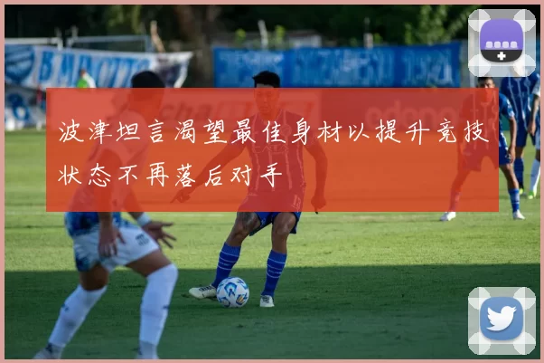 波津坦言渴望最佳身材以提升竞技状态不再落后对手