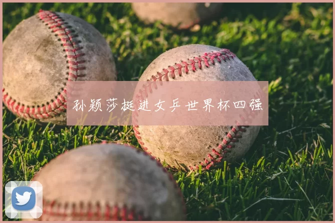 孙颖莎挺进女乒世界杯四强