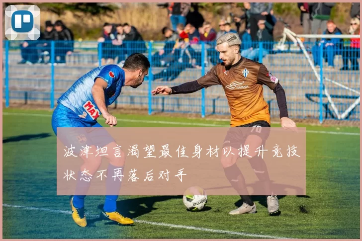 波津坦言渴望最佳身材以提升竞技状态不再落后对手