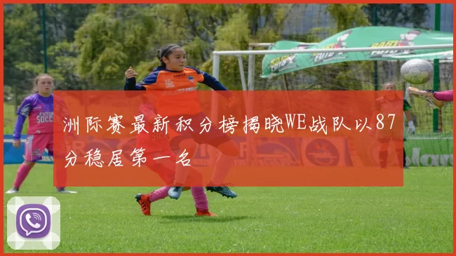 洲际赛最新积分榜揭晓WE战队以87分稳居第一名