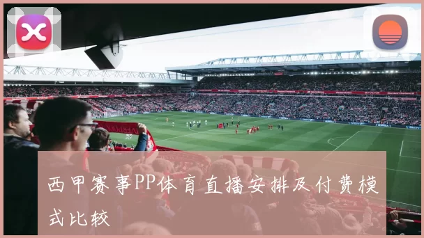 西甲赛事PP体育直播安排及付费模式比较