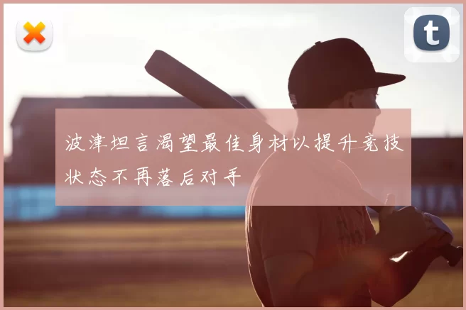 波津坦言渴望最佳身材以提升竞技状态不再落后对手