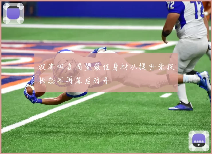波津坦言渴望最佳身材以提升竞技状态不再落后对手