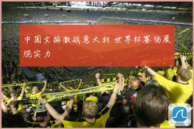中国女排激战意大利 世界杯赛场展现实力